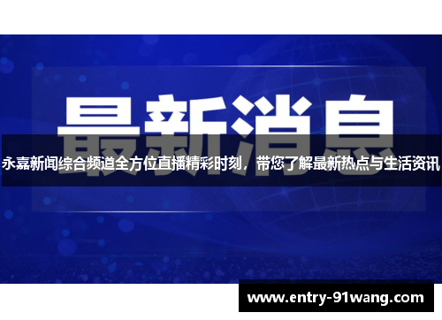 永嘉新闻综合频道全方位直播精彩时刻，带您了解最新热点与生活资讯